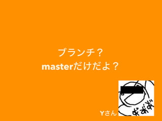 ブランチ？
masterだけだよ？
Yさん
 