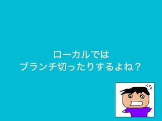 ローカルでは
ブランチ切ったりするよね？
 