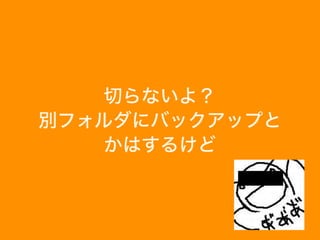 切らないよ？
別フォルダにバックアップと
かはするけど
 