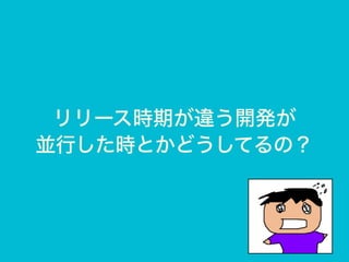 リリース時期が違う開発が
並行した時とかどうしてるの？
 