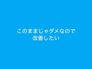 このままじゃダメなので
改善したい
 