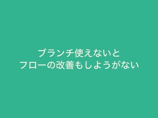 ブランチ使えないと
フローの改善もしようがない
 