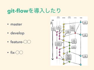 git-ﬂowを導入したり
• master
• develop
• feature-⃝⃝
• ﬁx-⃝⃝
 