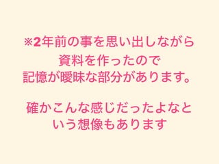 ※2年前の事を思い出しながら
資料を作ったので
記憶が曖昧な部分があります。
確かこんな感じだったよなと
いう想像もあります
 