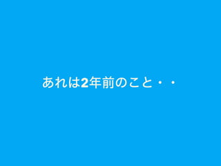 あれは2年前のこと・・
 