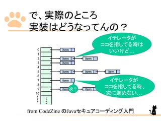 で、実際のところ
実装はどうなってんの？
from CodeZine のJavaセキュアコーディング入門
イテレータが
ココを指してる時は
いいけど…
イテレータが
ココを指してる時、
次に進めない…
次？
41
 