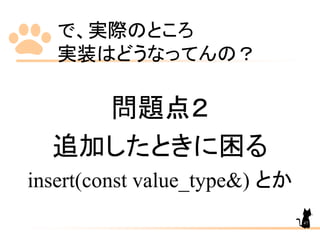 で、実際のところ
実装はどうなってんの？
問題点２
追加したときに困る
insert(const value_type&) とか
47
 