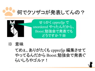 何でクソザコが発表してんの？
※ 意味
てめぇ、ありがたくも cpprefjp 編集させて
やってるんだから Boost.勉強会で発表ぐ
らいしろやゴルァ！
せっかく cpprefjp で
unordered やったんだから、
Boost.勉強会で発表でも
どうですか？※
5
 