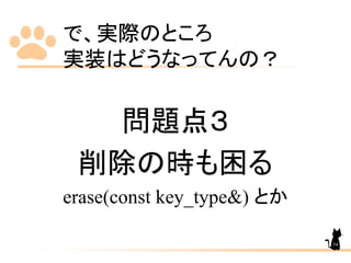 で、実際のところ
実装はどうなってんの？
問題点３
削除の時も困る
erase(const key_type&) とか
54
 