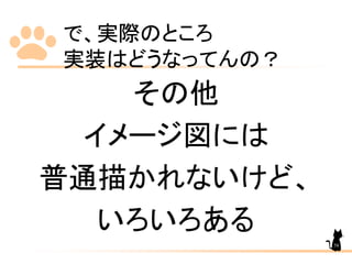 で、実際のところ
実装はどうなってんの？
その他
イメージ図には
普通描かれないけど、
いろいろある
58
 