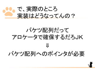で、実際のところ
実装はどうなってんの？
バケツ配列だって
アロケータで確保するだろＪＫ
⇓
バケツ配列へのポインタが必要
59
 