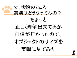 で、実際のところ
実装はどうなってんの？
ちょっと
正しく理解出来てるか
自信が無かったので、
オブジェクトのサイズを
実際に見てみた
70
 