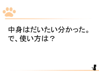 中身はだいたい分かった。
で、使い方は？
87
 