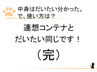 中身はだいたい分かった。
で、使い方は？
連想コンテナと
だいたい同じです！
（完）
88
 