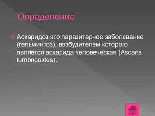  Аскаридоз это паразитарное заболевание
(гельминтоз), возбудителем которого
является аскарида человеческая (Ascaris
lumbricoides).
 