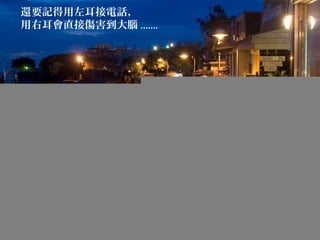 還要記得用左耳接電話，
用右耳會直接傷害到大腦 .......
 