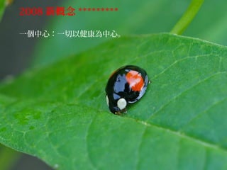 2008 新概念 *********
一個中心：一切以健康為中心。
 