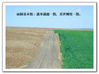 兩個基本點：遇事瀟灑一點，看世糊塗一點。
 