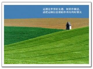 這週是世界好友週，如果 願意，你
請把這條信息發給 所有的好朋友你
 