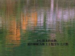 少吃油多的食物，
最佳睡眠為 上十點至早上六點晚
 