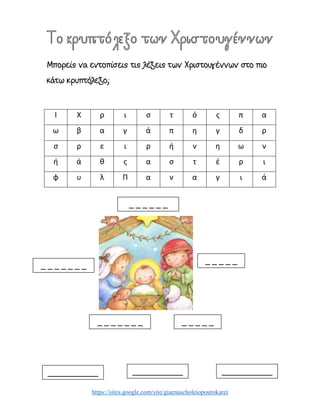 https://sites.google.com/site/giaenascholeiopourokarei
Ι X ρ ι σ τ ό ς π α
ω β α γ ά π η γ δ ρ
σ ρ ε ι ρ ή ν η ω ν
ή ά θ ς α σ τ έ ρ ι
φ υ λ Π α ν α γ ι ά
_ _ _ _ _ _
_ _ _ _ _ _ _
_ _ _ _ __ _ _ _ _ _ _
_ _ _ _ _
___________ ___________ ___________
 