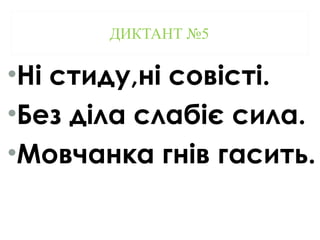 ДИКТАНТ №5
•Ні стиду,ні совісті.
•Без діла слабіє сила.
•Мовчанка гнів гасить.
 