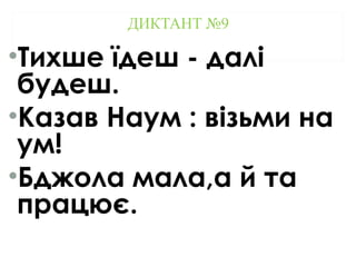 ДИКТАНТ №9
•Тихше їдеш - далі
будеш.
•Казав Наум : візьми на
ум!
•Бджола мала,а й та
працює.
 