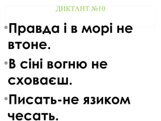 ДИКТАНТ №10
•Правда і в морі не
втоне.
•В сіні вогню не
сховаєш.
•Писать-не язиком
чесать.
 