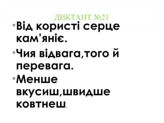 ДИКТАНТ №21
•Від користі серце
кам’яніє.
•Чия відвага,того й
перевага.
•Менше
вкусиш,швидше
ковтнеш.
 