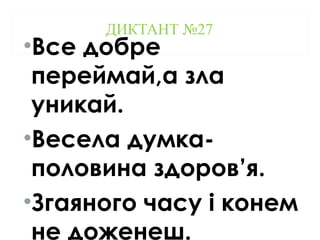 ДИКТАНТ №27
•Все добре
переймай,а зла
уникай.
•Весела думка-
половина здоров’я.
•Згаяного часу і конем
не доженеш.
 