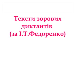 Тексти зорових
диктантів
(за І.Т.Федоренко)
 