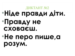 ДИКТАНТ №2
•Ніде правди діти.
•Правду не
сховаєш.
•Не перо пише,а
розум.
 