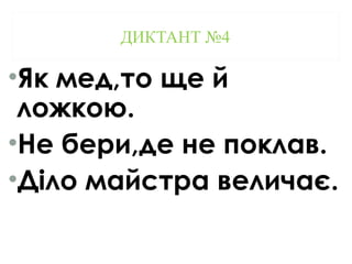 ДИКТАНТ №4
•Як мед,то ще й
ложкою.
•Не бери,де не поклав.
•Діло майстра величає.
 