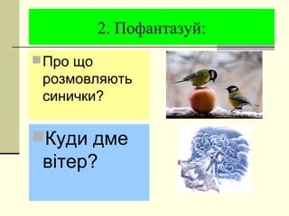 2. Пофантазуй:
Про що
розмовляють
синички?
Куди дме
вітер?
 