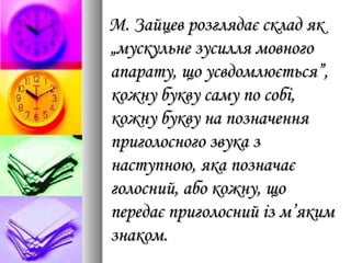 М. Зайцев розглядає склад якМ. Зайцев розглядає склад як
„мускульне зусилля мовного„мускульне зусилля мовного
апарату, що усвдомлюється”,апарату, що усвдомлюється”,
кожну букву саму по собі,кожну букву саму по собі,
кожну букву на позначеннякожну букву на позначення
приголосного звука зприголосного звука з
наступною, яка позначаєнаступною, яка позначає
голосний, або кожну, щоголосний, або кожну, що
передає приголосний із м’якимпередає приголосний із м’яким
знаком.знаком.
 