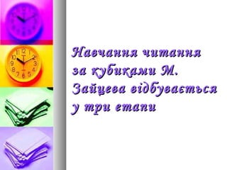 Навчання читанняНавчання читання
за кубиками М.за кубиками М.
Зайцева відбуваєтьсяЗайцева відбувається
у три етапиу три етапи
 