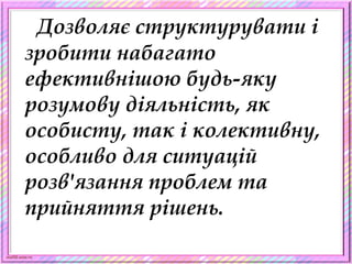 scul32.ucoz.ru
Дозволяє структурувати і
зробити набагато
ефективнішою будь-яку
розумову діяльність, як
особисту, так і колективну,
особливо для ситуацій
розв'язання проблем та
прийняття рішень.
 