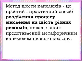 scul32.ucoz.ru
Метод шести капелюхів - це
простий і практичний спосіб
розділення процесу
мислення на шість різних
режимів, кожен з яких
представлений метафоричним
капелюхом певного кольору.
 
