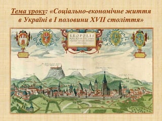 Тема уроку: «Соціально-економічне життя
в Україні в І половини XVII століття»
 