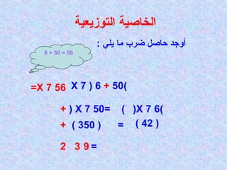 : ‫يلي‬ ‫ما‬ ‫ضرب‬ ‫حاصل‬ ‫أوجد‬
‫التوزيعية‬ ‫الخاصية‬
56X 7=
56=50+6
)50+6(X 7
= )50X 7(+
( =350)+
)6X 7(
(42)
=2 93
 