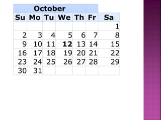 October
Su Mo Tu We Th Fr Sa
1
2 3 4 5 6 7 8
9 10 11 12 13 14 15
16 17 18 19 20 21 22
23 24 25 26 27 28 29
30 31
 