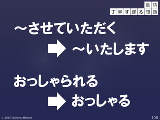 ～させていただく
おっしゃられる
～いたします
おっしゃる
敬 語
丁 寧 す ぎ る 問 題
 