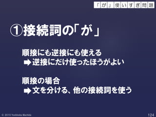 ①接続詞の「が」
順接にも逆接にも使える
逆接にだけ使ったほうがよい
順接の場合
文を分ける、他の接続詞を使う
使 い 問 題す ぎが 」「
 