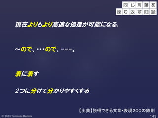 現在よりもより高速な処理が可能になる。
～ので、・・・ので、---。
表に表す
2つに分けて分かりやすくする
同 葉 をじ 言
繰 り 返 す 問 題
【出典】説得できる文章・表現２００の鉄則
 