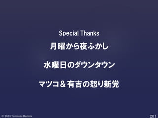 Special Thanks
月曜から夜ふかし
水曜日のダウンタウン
マツコ＆有吉の怒り新党
 