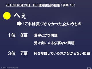 「これは気づかなかった」というもの
へぇ
１位
３位 7票
8票 漢字とかな問題
受け身にする必要ない問題
何を修飾しているのか分からない問題
2015年10月29日 ＴＥＦ道勉強会の結果 （満票 10）
 
