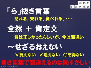 「ら」抜き言葉
見れる、来れる、食べれる、・・・
昔は正しかったらしいが、今は間違い
×負えない ×追えない ○を得ない
全然 ＋ 肯定文
～せざるおえない
書き言葉で間違えるのは恥ずかしい
れ た
日
乱
本 語 問 題
 