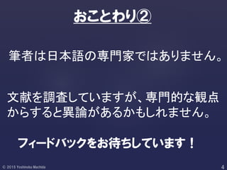 筆者は日本語の専門家ではありません。
おことわり②
文献を調査していますが、専門的な観点
からすると異論があるかもしれません。
フィードバックをお待ちしています！
 