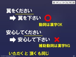 翼をください
翼を下さい
安心してください
安心して下さい
動詞は漢字OK
補助動詞は漢字NG
いただく と 頂く も同じ
字 と 問 題か な漢
 