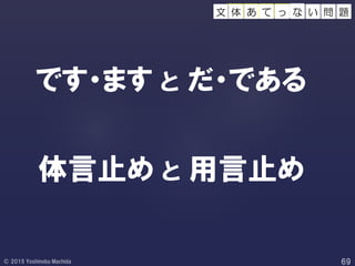 です・ます と だ・である
体言止め と 用言止め
のふ ぞ ろ いて っ 問 題な い体 あ文
 